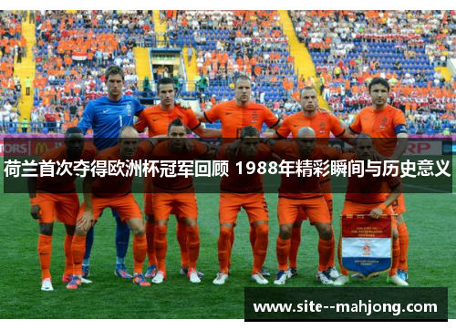 荷兰首次夺得欧洲杯冠军回顾 1988年精彩瞬间与历史意义