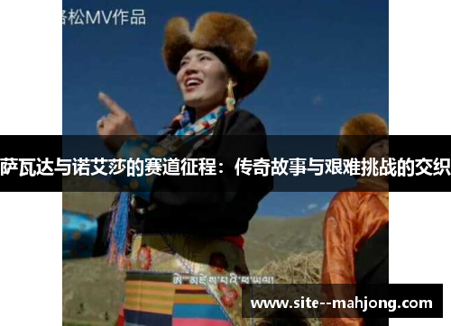 萨瓦达与诺艾莎的赛道征程：传奇故事与艰难挑战的交织