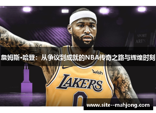 詹姆斯·哈登：从争议到成就的NBA传奇之路与辉煌时刻