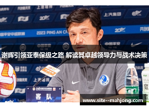 谢晖引领亚泰保级之路 解读其卓越领导力与战术决策