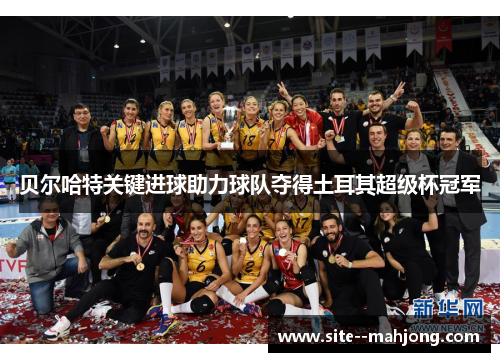 贝尔哈特关键进球助力球队夺得土耳其超级杯冠军