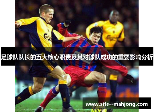 足球队队长的五大核心职责及其对球队成功的重要影响分析 足球队队长的五大核心职责及其对球队成功的重要影响分析