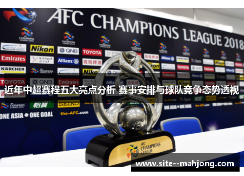 近年中超赛程五大亮点分析 赛事安排与球队竞争态势透视 近年中超赛程五大亮点分析 赛事安排与球队竞争态势透视