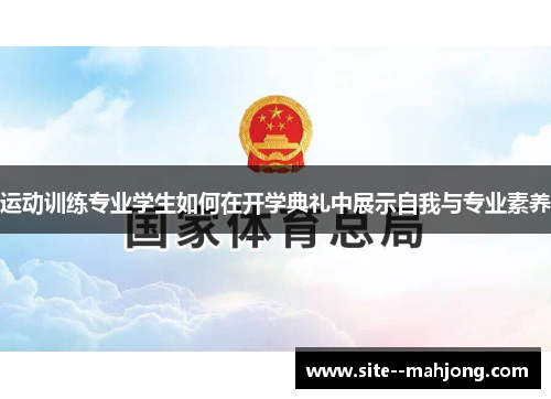 运动训练专业学生如何在开学典礼中展示自我与专业素养 运动训练专业学生如何在开学典礼中展示自我与专业素养