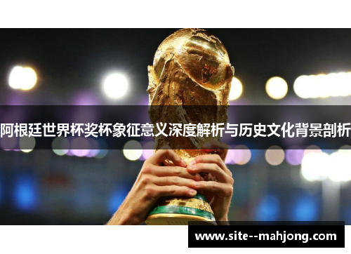 阿根廷世界杯奖杯象征意义深度解析与历史文化背景剖析 阿根廷世界杯奖杯象征意义深度解析与历史文化背景剖析