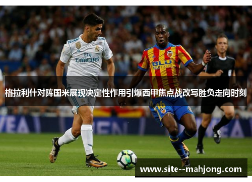 格拉利什对阵国米展现决定性作用引爆西甲焦点战改写胜负走向时刻