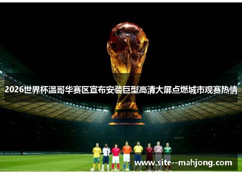 2026世界杯温哥华赛区宣布安装巨型高清大屏点燃城市观赛热情