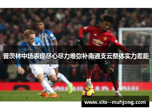 普茨林中场表现尽心尽力难弥补南通支云整体实力差距