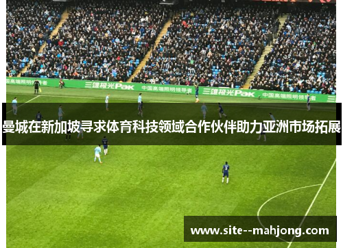 曼城在新加坡寻求体育科技领域合作伙伴助力亚洲市场拓展