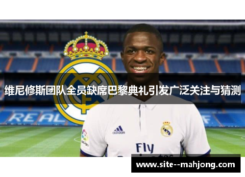 维尼修斯团队全员缺席巴黎典礼引发广泛关注与猜测
