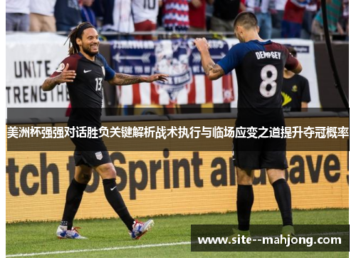 美洲杯强强对话胜负关键解析战术执行与临场应变之道提升夺冠概率