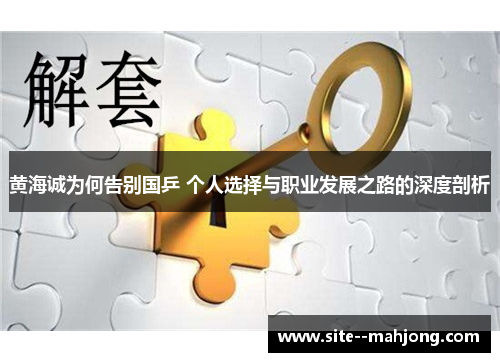 黄海诚为何告别国乒 个人选择与职业发展之路的深度剖析 黄海诚为何告别国乒 个人选择与职业发展之路的深度剖析