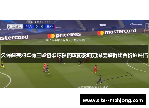 久保建英对阵荷兰欧协联球队的攻防影响力深度解析比赛价值评估 久保建英对阵荷兰欧协联球队的攻防影响力深度解析比赛价值评估