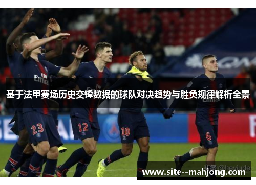 基于法甲赛场历史交锋数据的球队对决趋势与胜负规律解析全景